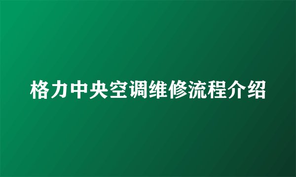 格力中央空调维修流程介绍