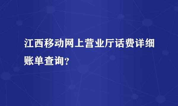 江西移动网上营业厅话费详细账单查询？