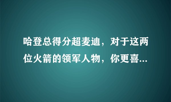 哈登总得分超麦迪，对于这两位火箭的领军人物，你更喜欢哪一位？