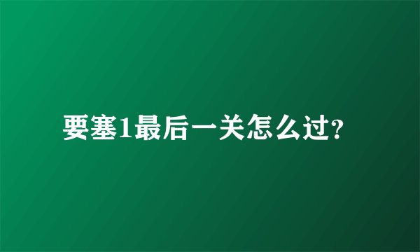 要塞1最后一关怎么过？