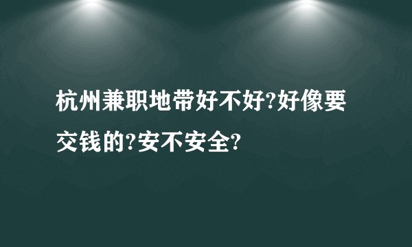 杭州兼职地带好不好?好像要交钱的?安不安全?