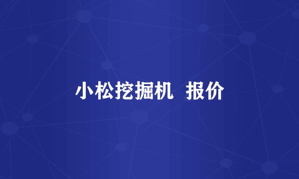 小松挖掘机  报价