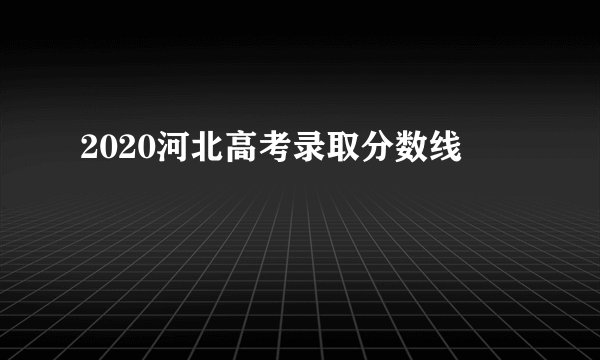 2020河北高考录取分数线