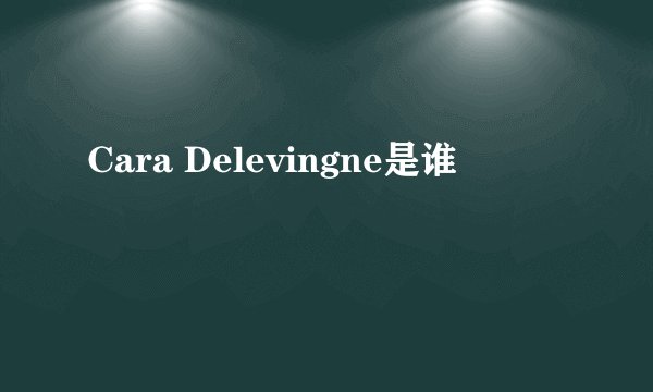 Cara Delevingne是谁