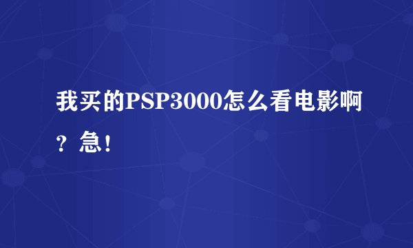 我买的PSP3000怎么看电影啊？急！