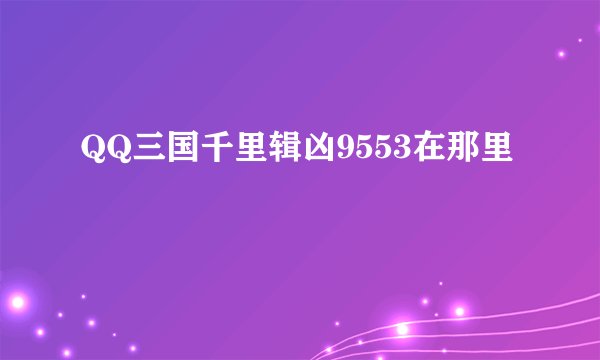 QQ三国千里辑凶9553在那里