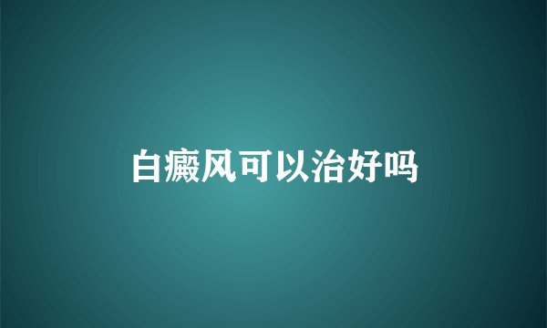 白癜风可以治好吗