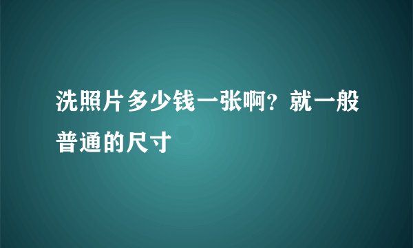 洗照片多少钱一张啊？就一般普通的尺寸