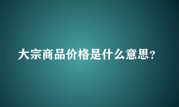 大宗商品价格是什么意思？