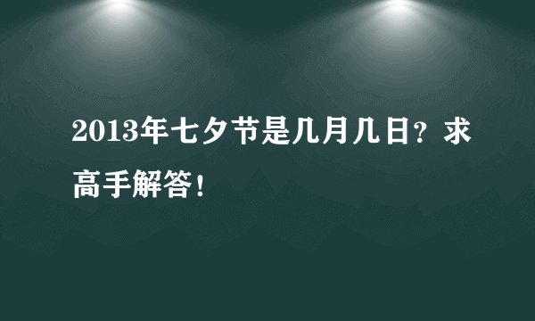 2013年七夕节是几月几日？求高手解答！