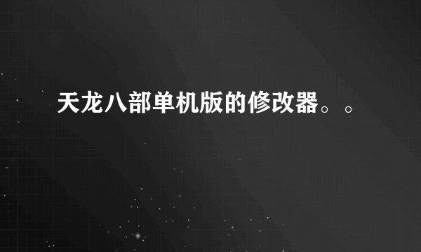 天龙八部单机版的修改器。。