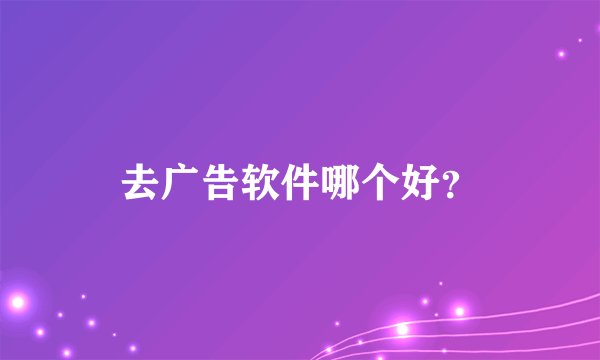 去广告软件哪个好？