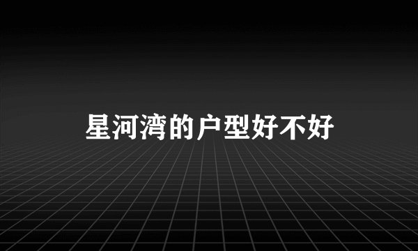 星河湾的户型好不好