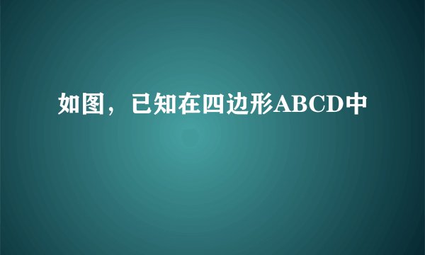 如图，已知在四边形ABCD中