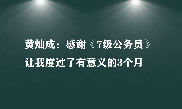 黄灿成：感谢《7级公务员》让我度过了有意义的3个月