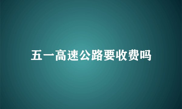 五一高速公路要收费吗