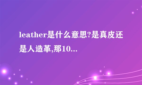 leather是什么意思?是真皮还是人造革,那100%leather又是什么意思