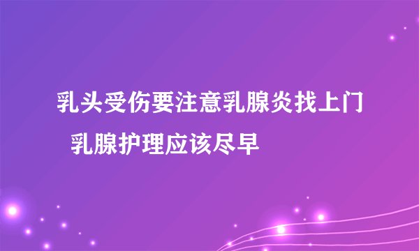 乳头受伤要注意乳腺炎找上门  乳腺护理应该尽早