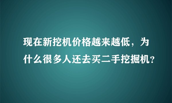 现在新挖机价格越来越低，为什么很多人还去买二手挖掘机？