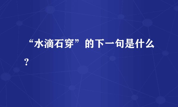 “水滴石穿”的下一句是什么？
