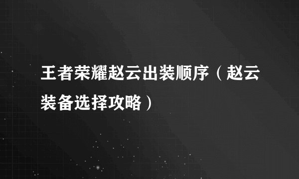 王者荣耀赵云出装顺序（赵云装备选择攻略）