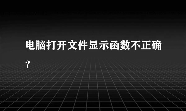 电脑打开文件显示函数不正确？