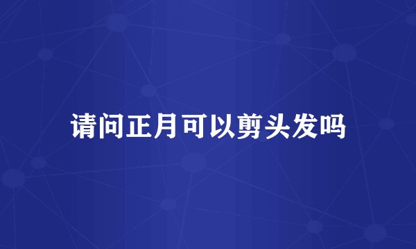 请问正月可以剪头发吗