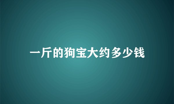 一斤的狗宝大约多少钱