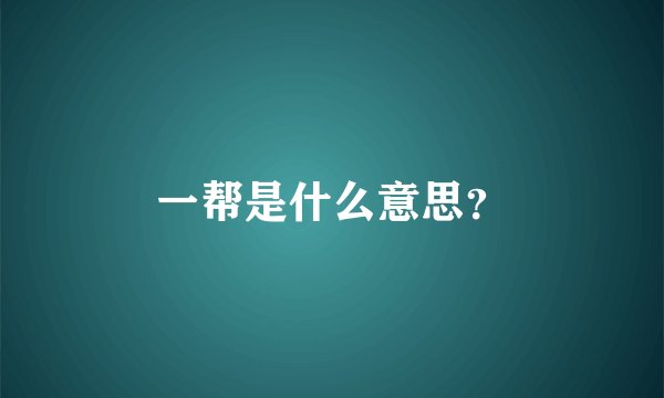 一帮是什么意思？