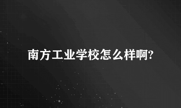 南方工业学校怎么样啊?