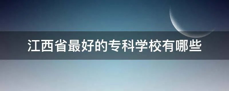 江西省最好的专科学校有哪些