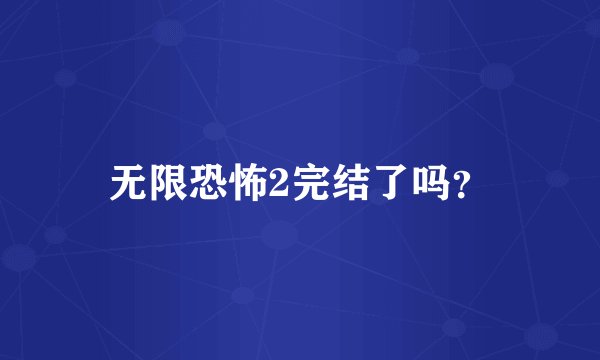 无限恐怖2完结了吗？