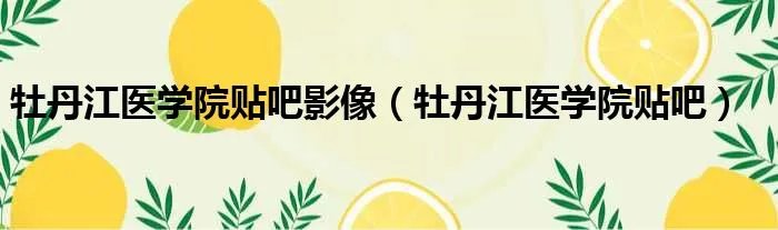 牡丹江医学院贴吧影像（牡丹江医学院贴吧）