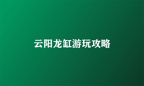 云阳龙缸游玩攻略
