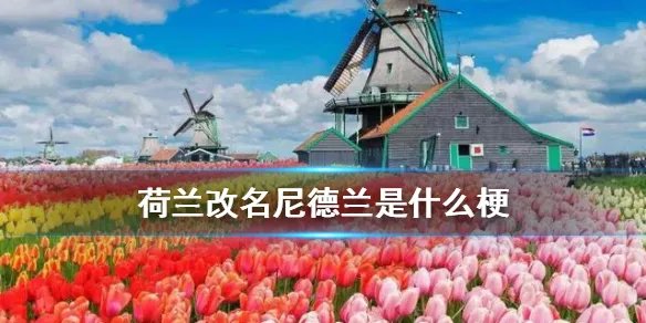 荷兰改名尼德兰是什么梗 荷兰到底有没有改名