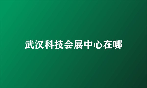 武汉科技会展中心在哪