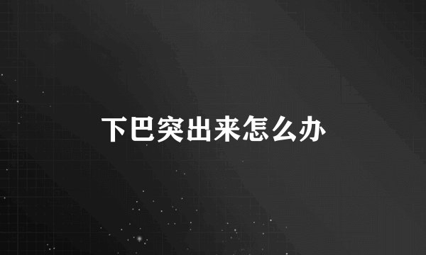 下巴突出来怎么办