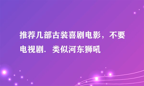 推荐几部古装喜剧电影，不要电视剧．类似河东狮吼