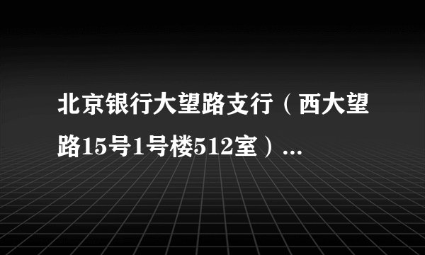 北京银行大望路支行（西大望路15号1号楼512室）的具体地址是？