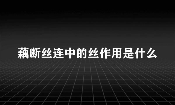 藕断丝连中的丝作用是什么