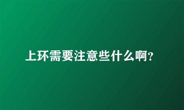 上环需要注意些什么啊？
