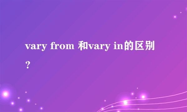 vary from 和vary in的区别？