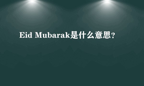 Eid Mubarak是什么意思？