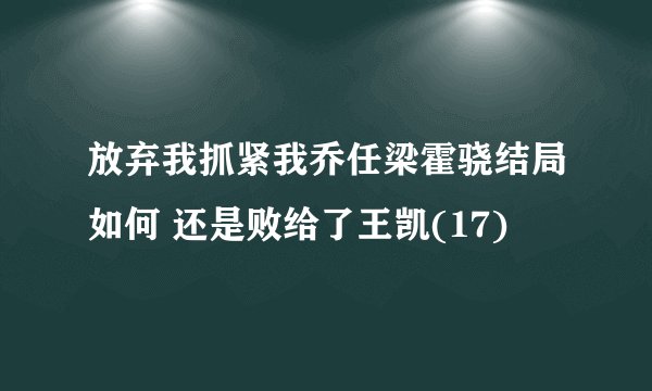放弃我抓紧我乔任梁霍骁结局如何 还是败给了王凯(17)