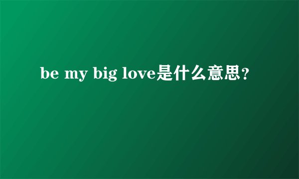 be my big love是什么意思？