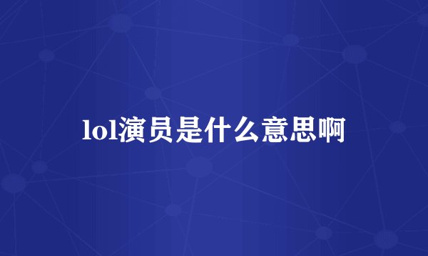 lol演员是什么意思啊
