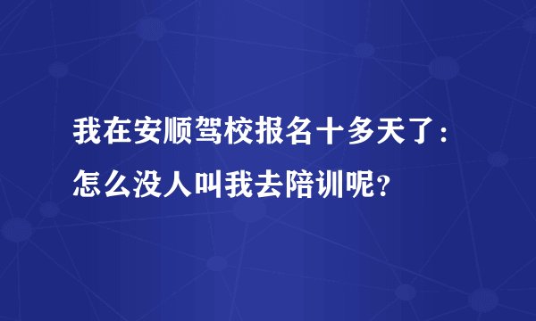 我在安顺驾校报名十多天了：怎么没人叫我去陪训呢？