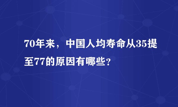 70年来，中国人均寿命从35提至77的原因有哪些？