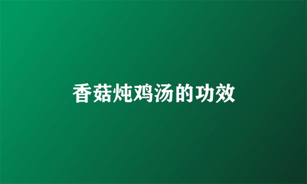 香菇炖鸡汤的功效
