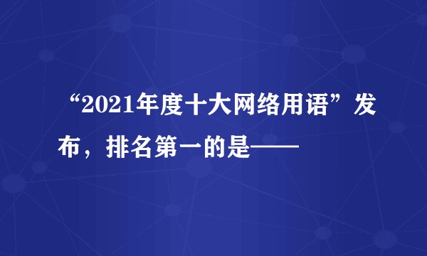 “2021年度十大网络用语”发布，排名第一的是——